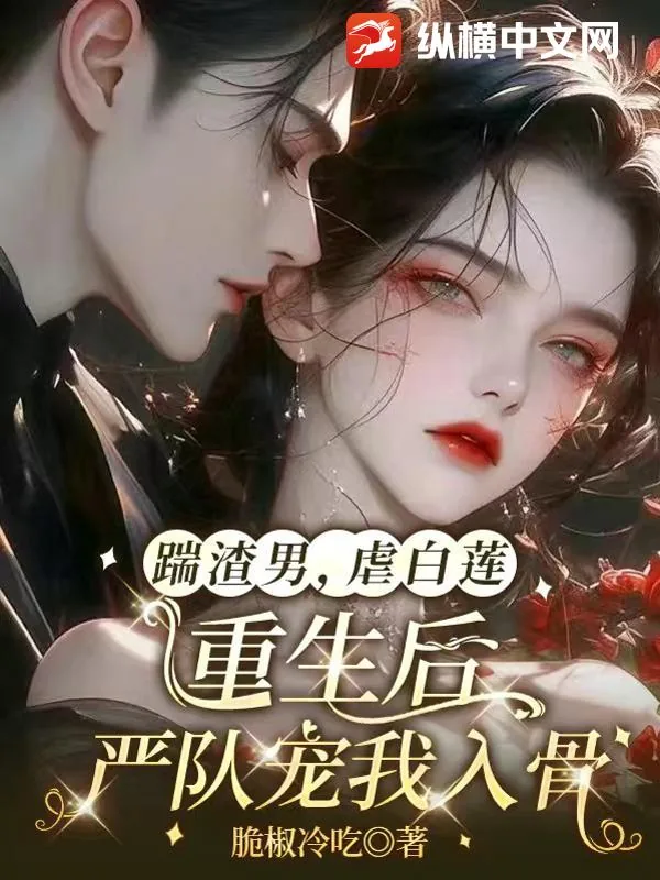 《踹渣男，虐白莲，重生后严队宠我入骨》小说封面