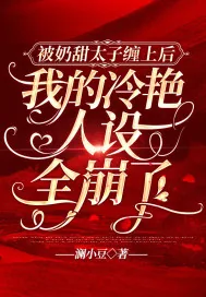 《被奶甜太子缠上后，我的冷艳人设全崩了》小说封面