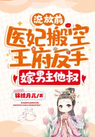 《流放前，医妃搬空王府反手嫁男主他叔》小说封面